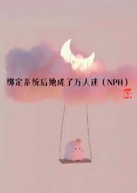 绑定系统后她成了万人迷(NPH)免费全文阅读