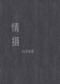 情摄(摄影师x模特)_摄(摄影师x模特)(余鱼鱼)