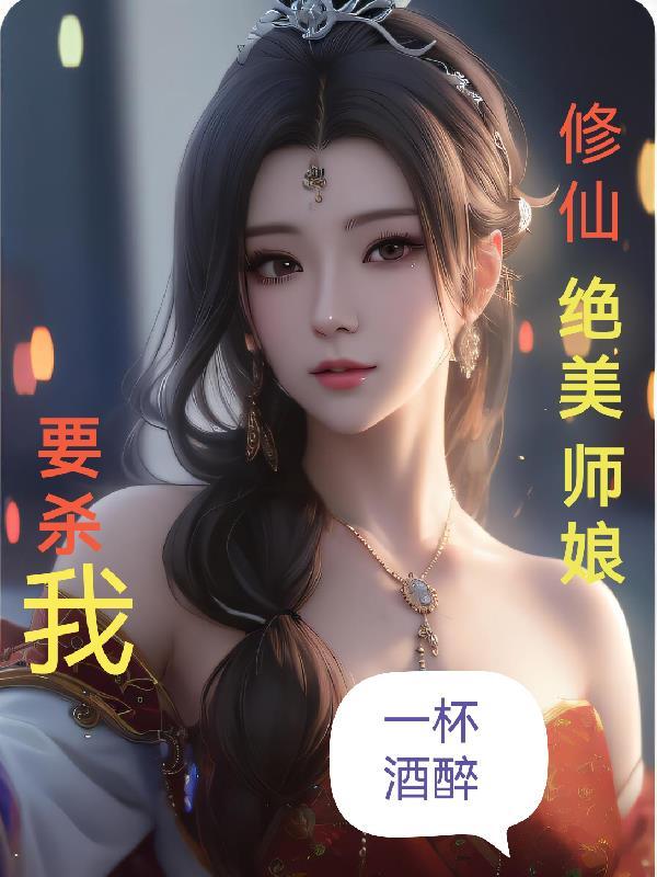 修仙绝美师娘要杀我一杯酒醉完整版