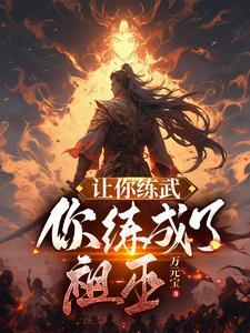 让你练武你练成了祖巫改编影视作品