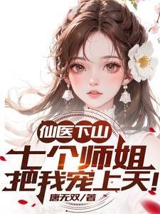 仙医下山七个师姐把我宠上天漫画