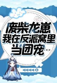 废柴龙崽我在反派窝里当团宠 川川川川